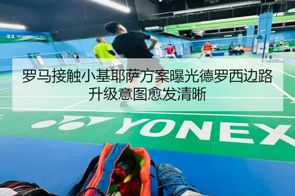 罗马接触小基耶萨方案曝光德罗西边路升级意图愈发清晰