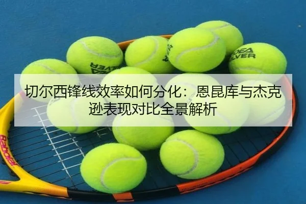 切尔西锋线效率如何分化：恩昆库与杰克逊表现对比全景解析